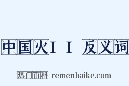 中国火II反义词是什么意思的图片